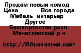 Продам новый комод › Цена ­ 3 500 - Все города Мебель, интерьер » Другое   . Башкортостан респ.,Мечетлинский р-н